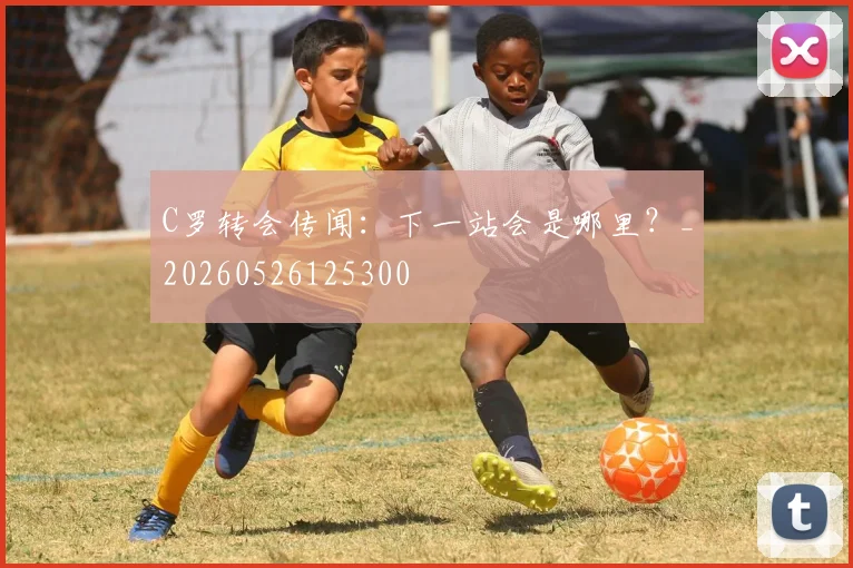 C罗转会传闻：下一站会是哪里？_20260526125300