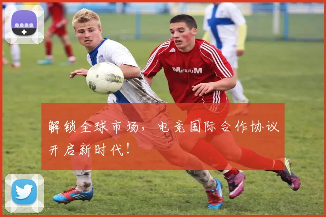解锁全球市场,电竞国际合作协议开启新时代!
