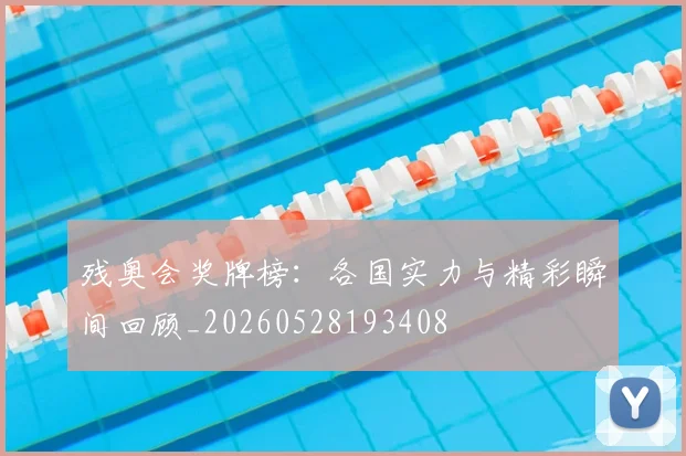 残奥会奖牌榜:各国实力与精彩瞬间回顾_20260528193408