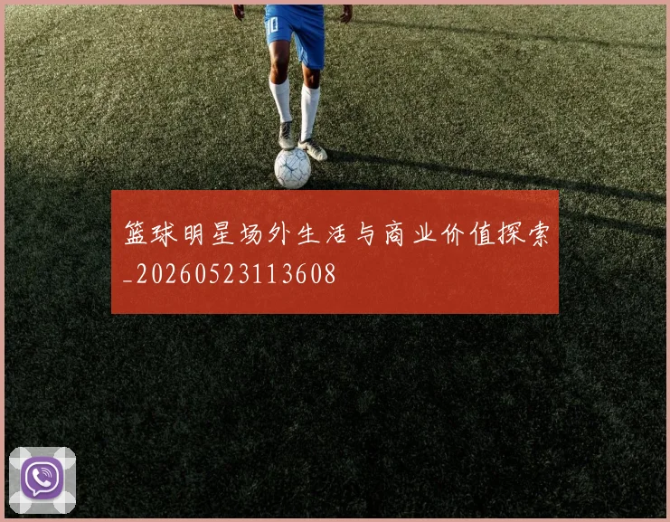 篮球明星场外生活与商业价值探索_20260523113608