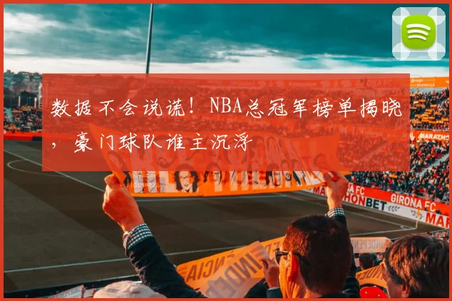 数据不会说谎！NBA总冠军榜单揭晓，豪门球队谁主沉浮
