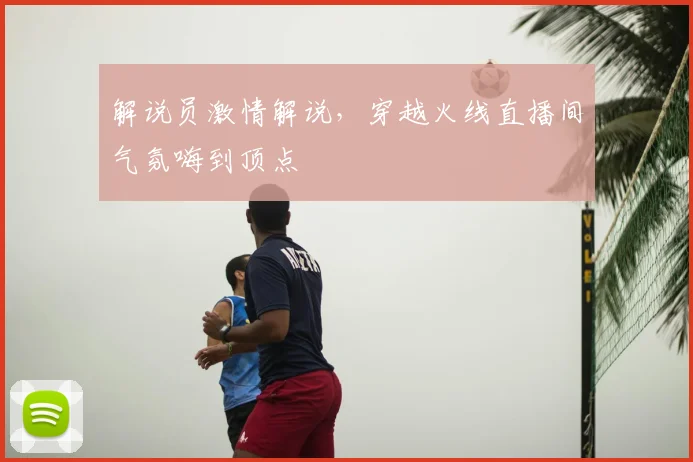 解说员激情解说,穿越火线直播间气氛嗨到顶点