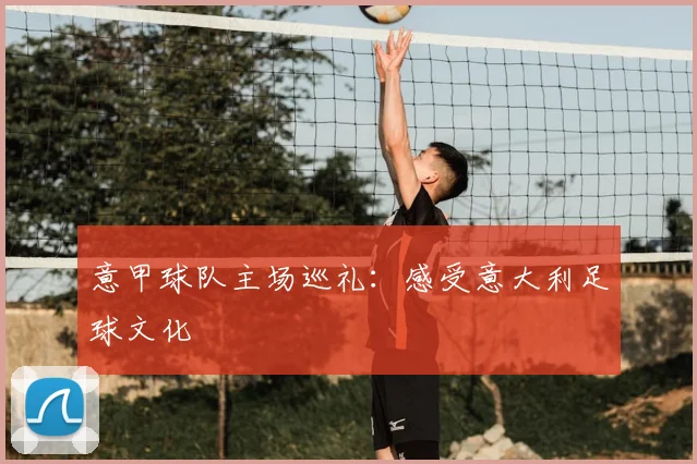 意甲球队主场巡礼:感受意大利足球文化