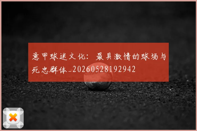 意甲球迷文化：最具激情的球场与死忠群体_20260528192942