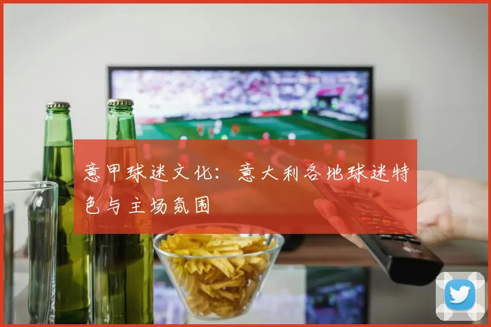 意甲球迷文化:意大利各地球迷特色与主场氛围