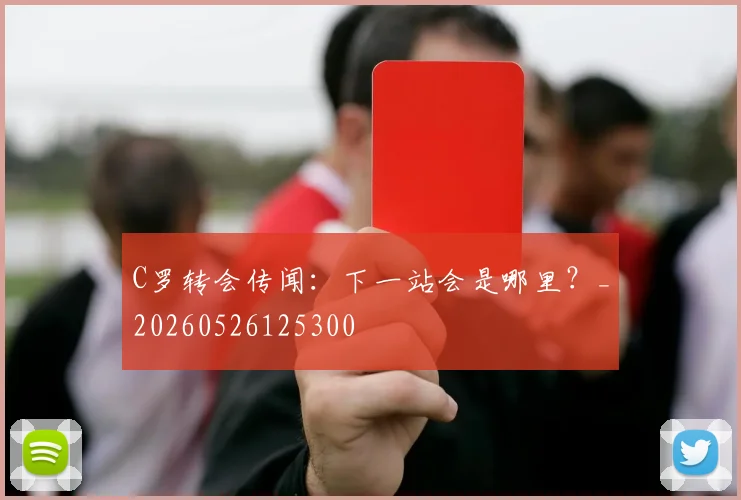 C罗转会传闻：下一站会是哪里？_20260526125300