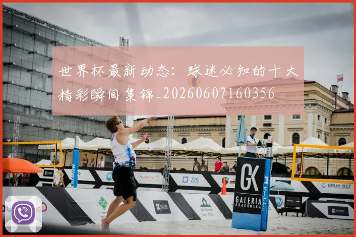 世界杯最新动态:球迷必知的十大精彩瞬间集锦_20260607160356