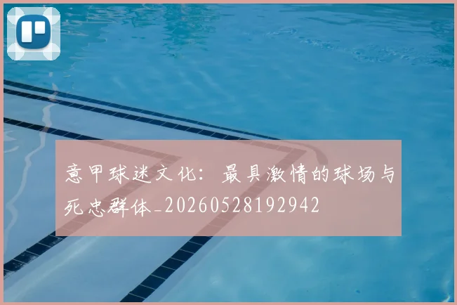 意甲球迷文化:最具激情的球场与死忠群体_20260528192942