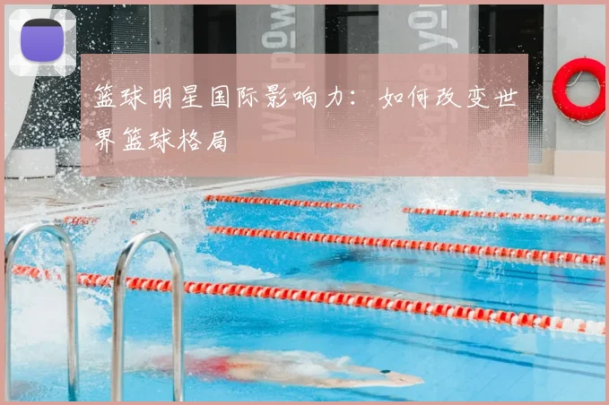 篮球明星国际影响力:如何改变世界篮球格局
