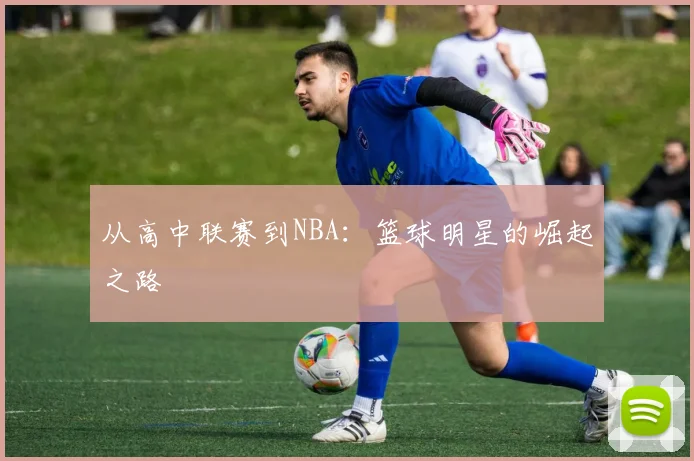 从高中联赛到NBA：篮球明星的崛起之路